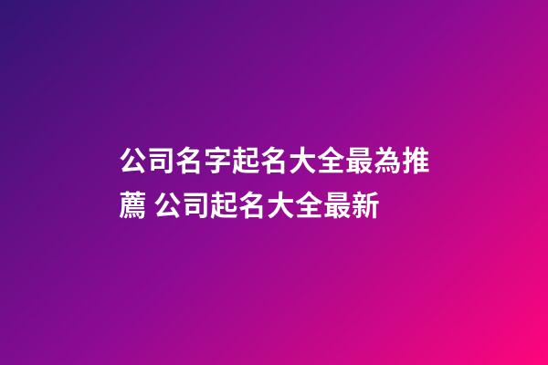 公司名字起名大全最為推薦 公司起名大全最新-第1張-公司起名-玄機派